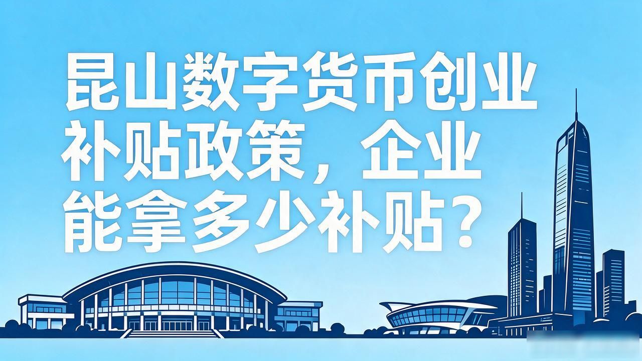 昆山数字货币创业补贴政策，企业能拿多少补贴？